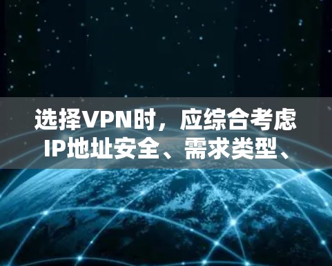 选择VPN时,应综合考虑IP地址安全、需求类型、安全性、设置、退款政策以及用户群体等多个方面。以下是一个清晰的指南,帮助你做出明智的选择 选择VPN时,应综合考虑IP地址安全、需求类型、安全性、设置、退款政策以及用户群体等多个方面。以下是一个清晰的指南,帮助你做出明智的选择