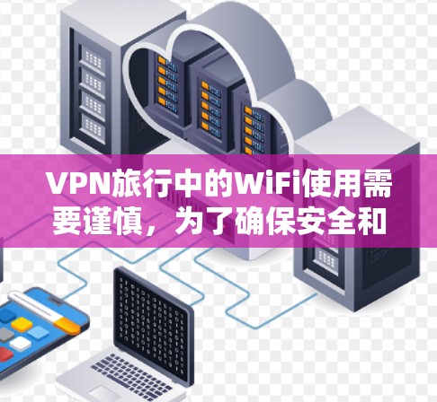VPN旅行中的WiFi使用需要谨慎,为了确保安全和隐私,建议按照以下步骤进行 VPN旅行中的WiFi使用需要谨慎,为了确保安全和隐私,建议按照以下步骤进行