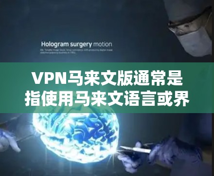 VPN马来文版通常是指使用马来文语言或界面的VPN服务。以下是解决VPN马来文版问题的通用步骤 VPN马来文版通常是指使用马来文语言或界面的VPN服务。以下是解决VPN马来文版问题的通用步骤