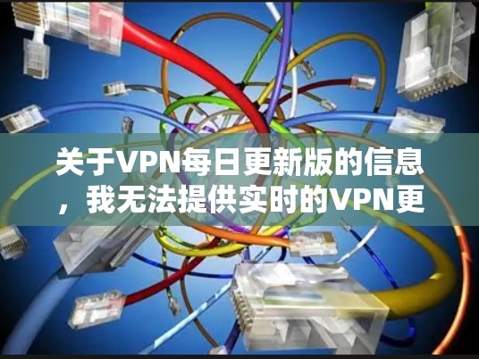 关于VPN每日更新版的信息,我无法提供实时的VPN更新动态,但可以提供一些关于如何获取最新的VPN服务的建议 关于VPN每日更新版的信息,我无法提供实时的VPN更新动态,但可以提供一些关于如何获取最新的VPN服务的建议