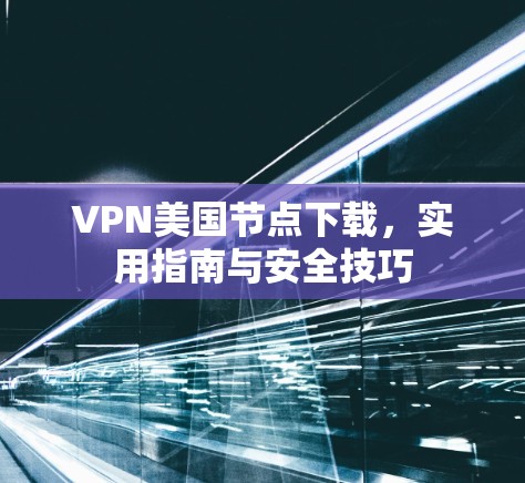 VPN美国节点下载,实用指南与安全技巧 VPN美国节点下载,实用指南与安全技巧