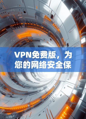 VPN免费版,为您的网络安全保驾护航 VPN免费版,为您的网络安全保驾护航