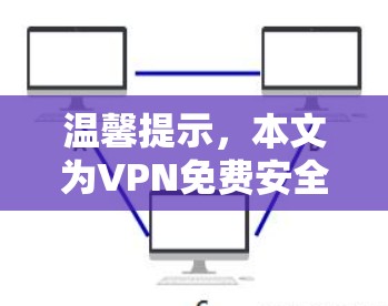 温馨提示,本文为VPN免费安全版入口指南 温馨提示,本文为VPN免费安全版入口指南
