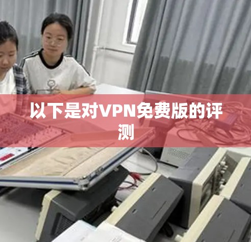 以下是对VPN免费版的评测 以下是对VPN免费版的评测
