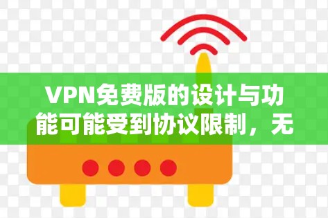 VPN免费版的设计与功能可能受到协议限制,无法提供免费访问。以下是详细的解释 VPN免费版的设计与功能可能受到协议限制,无法提供免费访问。以下是详细的解释