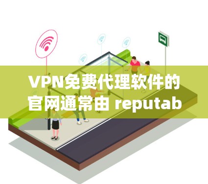 VPN免费代理软件的官网通常由 reputable VPN 服务提供商提供,如FreeVPN、Vid confer、Covacsoft等。以下是几个可靠的推荐网站 VPN免费代理软件的官网通常由 reputable VPN 服务提供商提供,如FreeVPN、Vid confer、Covacsoft等。以下是几个可靠的推荐网站