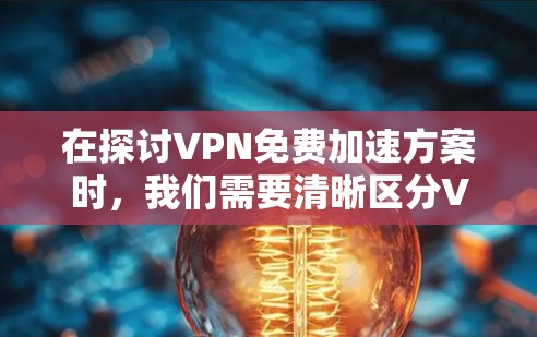 在探讨VPN免费加速方案时,我们需要清晰区分VPN的概念与加速服务的区别。以下是详细的分析和建议 在探讨VPN免费加速方案时,我们需要清晰区分VPN的概念与加速服务的区别。以下是详细的分析和建议