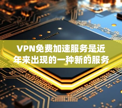 VPN免费加速服务是近年来出现的一种新的服务,旨在提供 faster speeds without付费。以下是关于该主题的详细分析 VPN免费加速服务是近年来出现的一种新的服务,旨在提供 faster speeds without付费。以下是关于该主题的详细分析