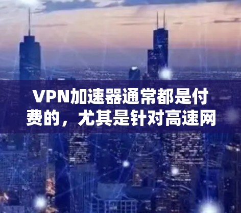 VPN加速器通常都是付费的,尤其是针对高速网络和加密VPN的加速器,因为它们需要大量的计算资源来优化网络。然而,如果你需要一个免费的VPN加速器,以下是一些可能的解决方案 VPN加速器通常都是付费的,尤其是针对高速网络和加密VPN的加速器,因为它们需要大量的计算资源来优化网络。然而,如果你需要一个免费的VPN加速器,以下是一些可能的解决方案