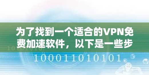 为了找到一个适合的VPN免费加速软件,以下是一些步骤和推荐 为了找到一个适合的VPN免费加速软件,以下是一些步骤和推荐