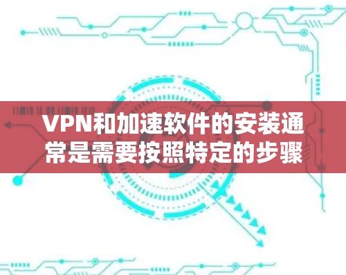 VPN和加速软件的安装通常是需要按照特定的步骤进行的,但具体的步骤可能会因软件而异。以下是一些建议和注意事项,帮助您更好地安装和使用这两种功能 VPN和加速软件的安装通常是需要按照特定的步骤进行的,但具体的步骤可能会因软件而异。以下是一些建议和注意事项,帮助您更好地安装和使用这两种功能