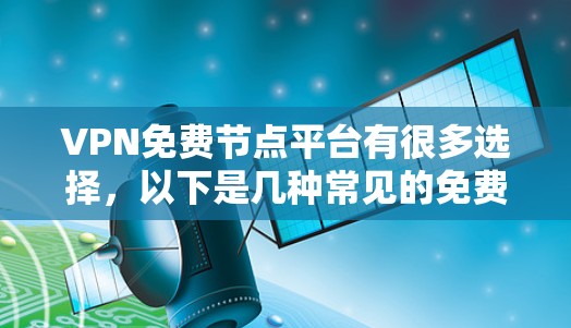 VPN免费节点平台有很多选择,以下是几种常见的免费VPN平台,适合您访问多设备的场景 VPN免费节点平台有很多选择,以下是几种常见的免费VPN平台,适合您访问多设备的场景