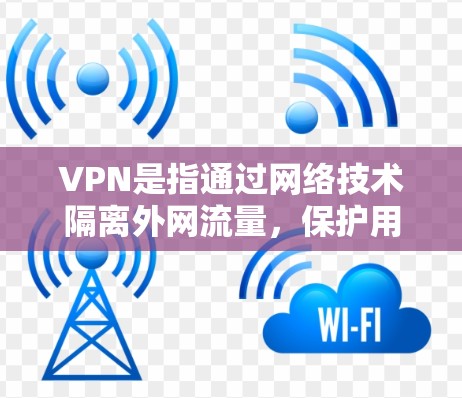 VPN是指通过网络技术隔离外网流量,保护用户免受网络攻击和不良信息的影响。以下是关于VPN的详细介绍和推荐 VPN是指通过网络技术隔离外网流量,保护用户免受网络攻击和不良信息的影响。以下是关于VPN的详细介绍和推荐