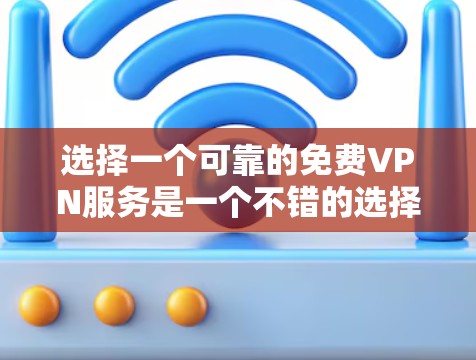 选择一个可靠的免费VPN服务是一个不错的选择,比如11网。以下是一些步骤和建议,帮助你有效地尝试并安全使用11网 选择一个可靠的免费VPN服务是一个不错的选择,比如11网。以下是一些步骤和建议,帮助你有效地尝试并安全使用11网