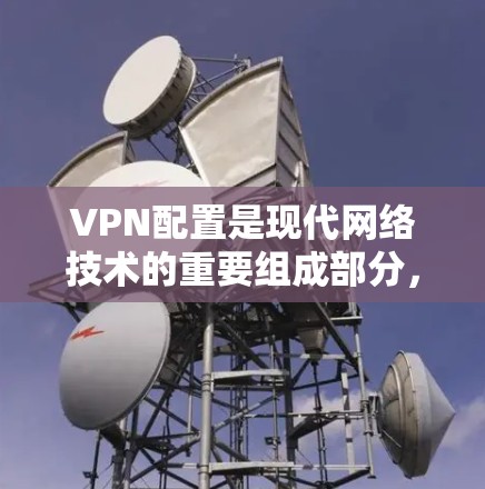 VPN配置是现代网络技术的重要组成部分,其中免费配置是用户常用的选择。以下是一些步骤和方法,帮助您配置和管理免费VPN服务 VPN配置是现代网络技术的重要组成部分,其中免费配置是用户常用的选择。以下是一些步骤和方法,帮助您配置和管理免费VPN服务