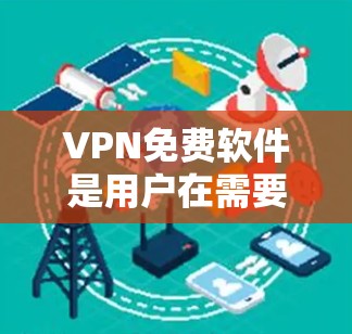 VPN免费软件是用户在需要访问特定网络资源时常用的工具,提供了多种选择,根据不同的需求和情况选择最适合的软件。以下是几种常见的VPN免费软件及其特点 VPN免费软件是用户在需要访问特定网络资源时常用的工具,提供了多种选择,根据不同的需求和情况选择最适合的软件。以下是几种常见的VPN免费软件及其特点