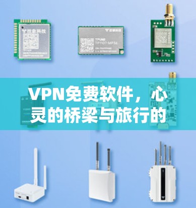 VPN免费软件,心灵的桥梁与旅行的便捷之路 VPN免费软件,心灵的桥梁与旅行的便捷之路