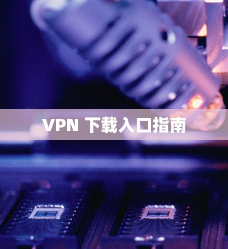 VPN 下载入口指南 VPN 下载入口指南