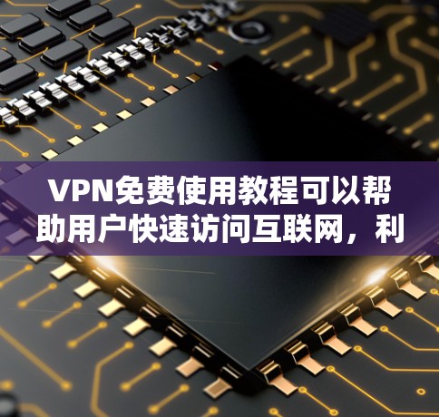 VPN免费使用教程可以帮助用户快速访问互联网,利用其快捷和安全的特点。以下是对VPN免费使用教程的详细指南 VPN免费使用教程可以帮助用户快速访问互联网,利用其快捷和安全的特点。以下是对VPN免费使用教程的详细指南