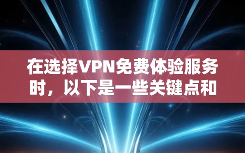 在选择VPN免费体验服务时,以下是一些关键点和考虑因素 在选择VPN免费体验服务时,以下是一些关键点和考虑因素
