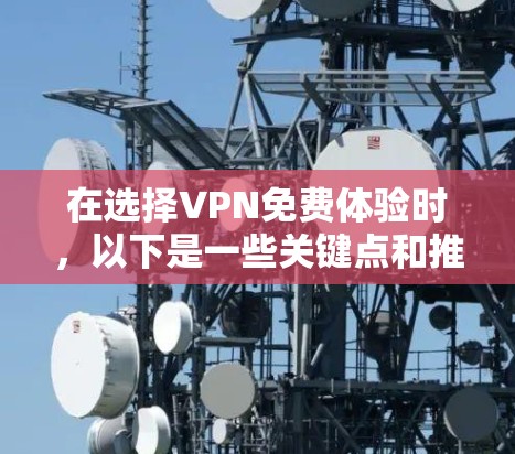 在选择VPN免费体验时,以下是一些关键点和推荐,帮助你做出明智的选择 在选择VPN免费体验时,以下是一些关键点和推荐,帮助你做出明智的选择