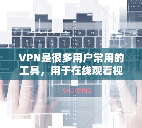VPN是很多用户常用的工具,用于在线观看视频、流媒体、游戏、视频会议等。以下是几个常见的VPN推荐和一些通用的VPN推荐 VPN是很多用户常用的工具,用于在线观看视频、流媒体、游戏、视频会议等。以下是几个常见的VPN推荐和一些通用的VPN推荐