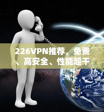 226VPN推荐，免费、高安全、性能超干细胞