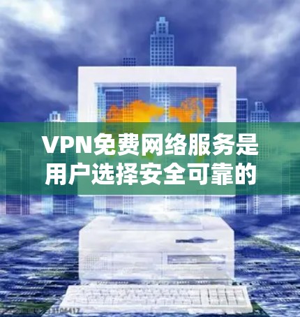 VPN免费网络服务是用户选择安全可靠的网络连接方式,但选择时需要谨慎。以下是对VPN免费服务的详细分析 VPN免费网络服务是用户选择安全可靠的网络连接方式,但选择时需要谨慎。以下是对VPN免费服务的详细分析
