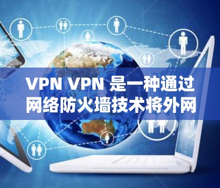 VPN VPN 是一种通过网络防火墙技术将外网地址隔离在内网,使用户能够访问互联网资料的技术。VPN的提供者通常称为VPN服务提供商,而用户则称为VPN用户。以下是几个常见的VPN免费网络工具 VPN VPN 是一种通过网络防火墙技术将外网地址隔离在内网,使用户能够访问互联网资料的技术。VPN的提供者通常称为VPN服务提供商,而用户则称为VPN用户。以下是几个常见的VPN免费网络工具