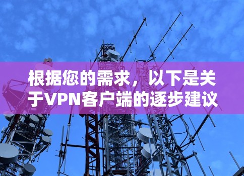 根据您的需求,以下是关于VPN客户端的逐步建议 根据您的需求,以下是关于VPN客户端的逐步建议