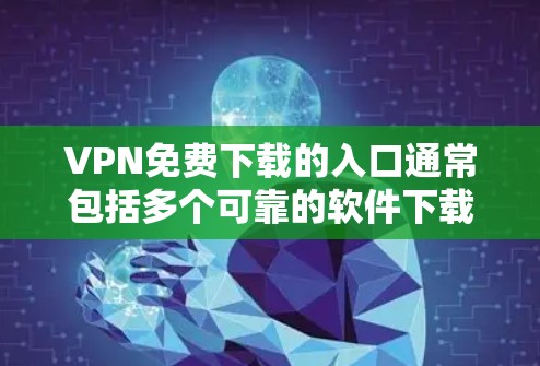 VPN免费下载的入口通常包括多个可靠的软件下载网站,这些网站提供各种VPN服务和软件下载。以下是一些常用的VPN免费下载入口 VPN免费下载的入口通常包括多个可靠的软件下载网站,这些网站提供各种VPN服务和软件下载。以下是一些常用的VPN免费下载入口