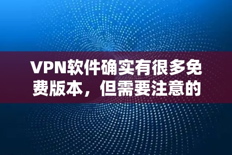 VPN软件确实有很多免费版本,但需要注意的是,免费VPN软件的资源可能与付费版有所不同,且需要确保下载的内容是真实可信的。以下是一些免费VPN软件的推荐,供您参考 VPN软件确实有很多免费版本,但需要注意的是,免费VPN软件的资源可能与付费版有所不同,且需要确保下载的内容是真实可信的。以下是一些免费VPN软件的推荐,供您参考