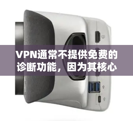 VPN通常不提供免费的诊断功能,因为其核心是通过付费账户访问网络资源。然而,如果你尝试访问你的VPN服务,有时可以使用以下方法来检测网络连接情况或检测异常 VPN通常不提供免费的诊断功能,因为其核心是通过付费账户访问网络资源。然而,如果你尝试访问你的VPN服务,有时可以使用以下方法来检测网络连接情况或检测异常