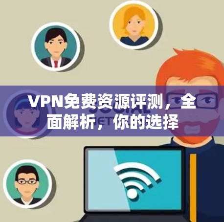 VPN免费资源评测,全面解析,你的选择 VPN免费资源评测,全面解析,你的选择