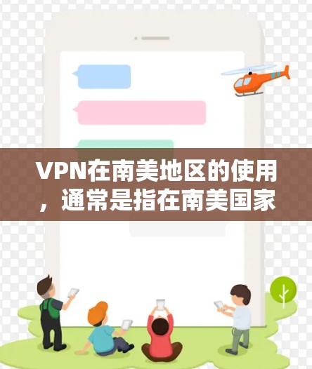 VPN在南美地区的使用，通常是指在南美国家（如美国、墨西哥、智利、哥伦比亚、阿根廷等）使用VPN服务。这些国家的网络环境和安全状况可能会有所不同，因此在使用VPN时需要注意以下几点
