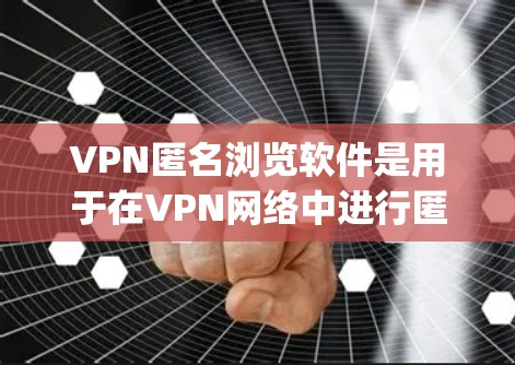 VPN匿名浏览软件是用于在VPN网络中进行匿名浏览的软件,通常通过Point to Multiprotect VPN或Point to Point VPN等方式实现。以下是对该系列软件的详细分析 VPN匿名浏览软件是用于在VPN网络中进行匿名浏览的软件,通常通过Point to Multiprotect VPN或Point to Point VPN等方式实现。以下是对该系列软件的详细分析