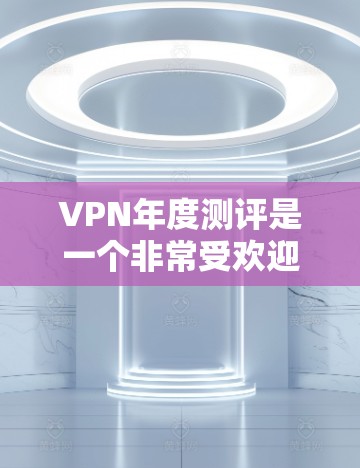 VPN年度测评是一个非常受欢迎的话题,因为它涉及到用户对VPN技术、速度、安全性和用户体验的评估。以下是一些223年VPN年度测评的热门平台和平台,供你参考 VPN年度测评是一个非常受欢迎的话题,因为它涉及到用户对VPN技术、速度、安全性和用户体验的评估。以下是一些223年VPN年度测评的热门平台和平台,供你参考