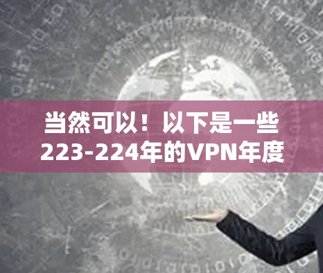 当然可以!以下是一些223-224年的VPN年度精选推荐,涵盖了不同地区的 VPN 服务,供你参考 当然可以!以下是一些223-224年的VPN年度精选推荐,涵盖了不同地区的 VPN 服务,供你参考