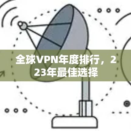全球VPN年度排行,223年最佳选择 全球VPN年度排行,223年最佳选择