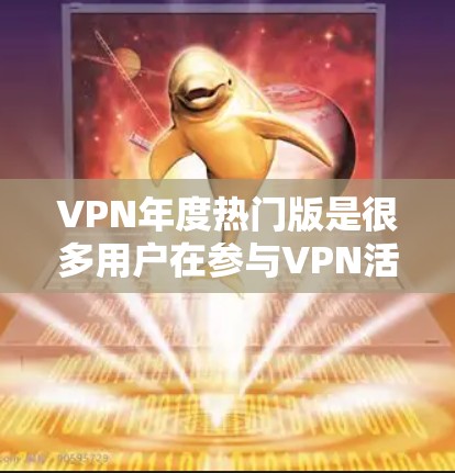VPN年度热门版是很多用户在参与VPN活动、比赛或测试中非常关注的内容。以下是全球范围内热门VPN版本的列表,涵盖了不同的功能和性能特点 VPN年度热门版是很多用户在参与VPN活动、比赛或测试中非常关注的内容。以下是全球范围内热门VPN版本的列表,涵盖了不同的功能和性能特点