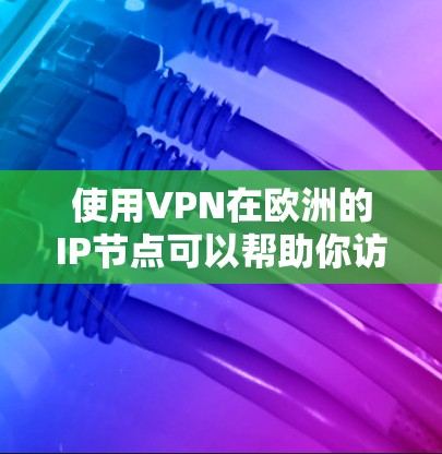 使用VPN在欧洲的IP节点可以帮助你访问安全的网络资源，提升访问效率和安全性。以下是一些具体步骤和注意事项