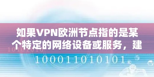 如果VPN欧洲节点指的是某个特定的网络设备或服务,建议您联系相关公司或服务提供商获取详细信息。如果您有具体的背景或问题,请提供更多细节,以便我更好地帮助您 如果VPN欧洲节点指的是某个特定的网络设备或服务,建议您联系相关公司或服务提供商获取详细信息。如果您有具体的背景或问题,请提供更多细节,以便我更好地帮助您