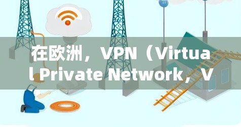 在欧洲,VPN(Virtual Private Network,VPN)的普及和使用情况因地区而异。以下是一些关于VPN在欧洲的节点连接情况的详细分析 在欧洲,VPN(Virtual Private Network,VPN)的普及和使用情况因地区而异。以下是一些关于VPN在欧洲的节点连接情况的详细分析