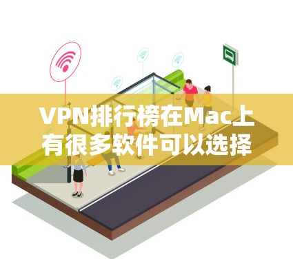 VPN排行榜在Mac上有很多软件可以选择,以下是几个在Mac上表现不错的VPN软件推荐 VPN排行榜在Mac上有很多软件可以选择,以下是几个在Mac上表现不错的VPN软件推荐
