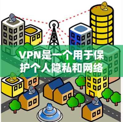 VPN是一个用于保护个人隐私和网络安全的工具，通过使用VPN服务，用户可以访问网络资源，不受网络攻击和数据泄露的影响。以下是关于VPN的主要入口和推荐来源