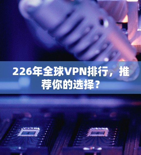 226年全球VPN排行，推荐你的选择？