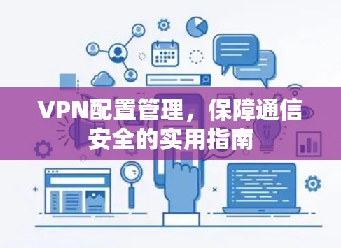 VPN配置管理,保障通信安全的实用指南 VPN配置管理,保障通信安全的实用指南