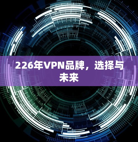 226年VPN品牌，选择与未来
