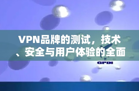 VPN品牌的测试,技术、安全与用户体验的全面评估 VPN品牌的测试,技术、安全与用户体验的全面评估