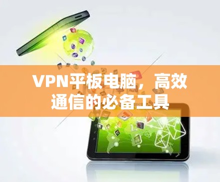 VPN平板电脑,高效通信的必备工具 VPN平板电脑,高效通信的必备工具